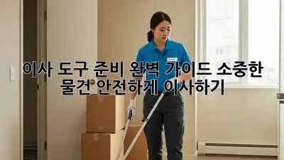 이사 도구 준비 완벽 가이드: 소중한 물건, 안전하게 이사하기