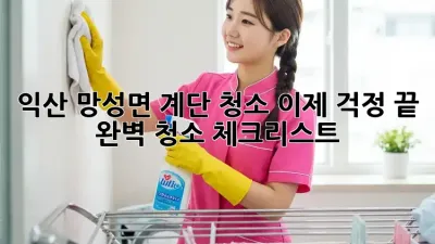익산 망성면 계단 청소, 이제 걱정 끝! 완벽 청소 체크리스트